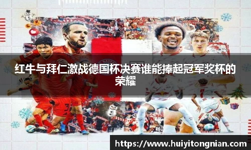 红牛与拜仁激战德国杯决赛谁能捧起冠军奖杯的荣耀